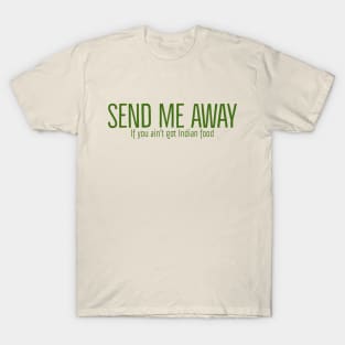 Send me away if you aint got Indian food T-Shirt